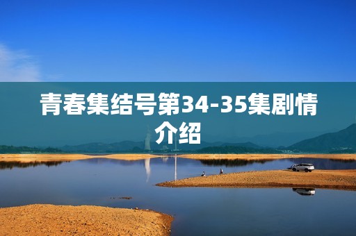青春集结号第34-35集剧情介绍
