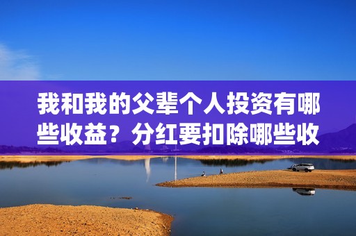 我和我的父辈个人投资有哪些收益？分红要扣除哪些收益？(我和我的父辈是啥片)