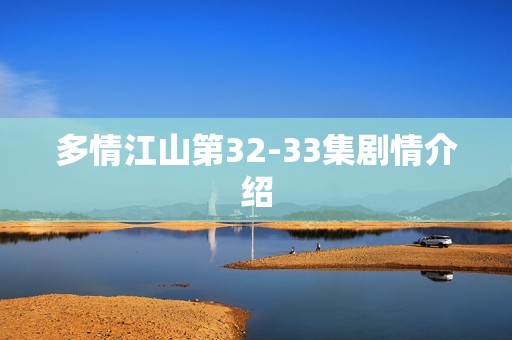 多情江山第32-33集剧情介绍