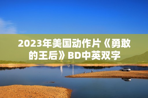 2023年美国动作片《勇敢的王后》BD中英双字