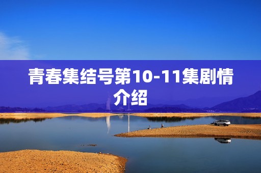 青春集结号第10-11集剧情介绍