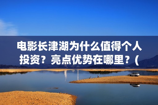 电影长津湖为什么值得个人投资？亮点优势在哪里？(电影长津湖什么时候拍的)