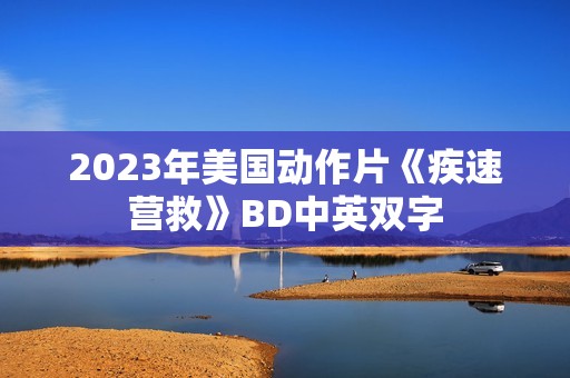 2023年美国动作片《疾速营救》BD中英双字
