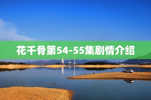 花千骨第54-55集剧情介绍
