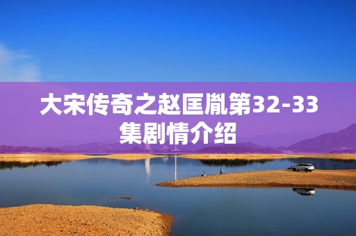 大宋传奇之赵匡胤第32-33集剧情介绍