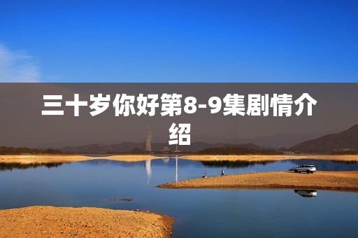 三十岁你好第8-9集剧情介绍