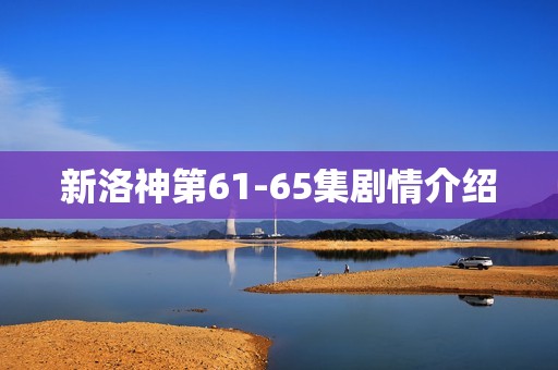 新洛神第61-65集剧情介绍
