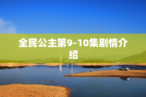 全民公主第9-10集剧情介绍