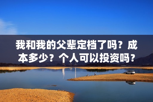 我和我的父辈定档了吗？成本多少？个人可以投资吗？(我和我的父辈讲啥)