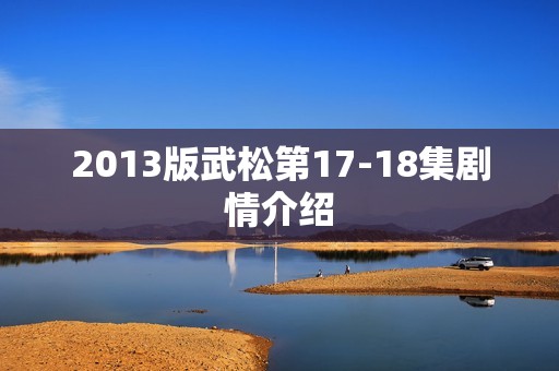 2013版武松第17-18集剧情介绍