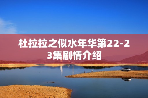 杜拉拉之似水年华第22-23集剧情介绍