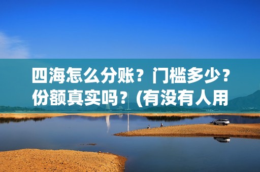 四海怎么分账？门槛多少？份额真实吗？(有没有人用过四海分期)