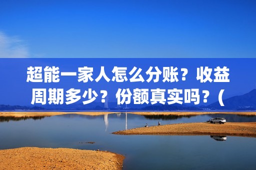 超能一家人怎么分账？收益周期多少？份额真实吗？(超能一家人拍完了吗)