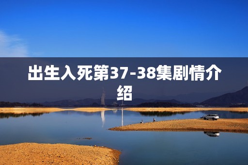 出生入死第37-38集剧情介绍