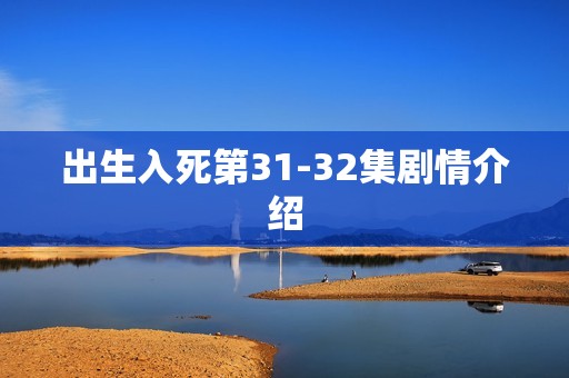 出生入死第31-32集剧情介绍