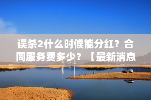 误杀2什么时候能分红？合同服务费多少？【最新消息】(误杀2讲什么)