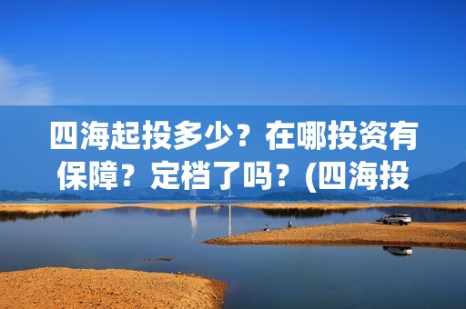 四海起投多少？在哪投资有保障？定档了吗？(四海投资管理有限公司)