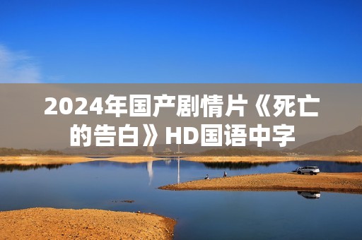 2024年国产剧情片《死亡的告白》HD国语中字