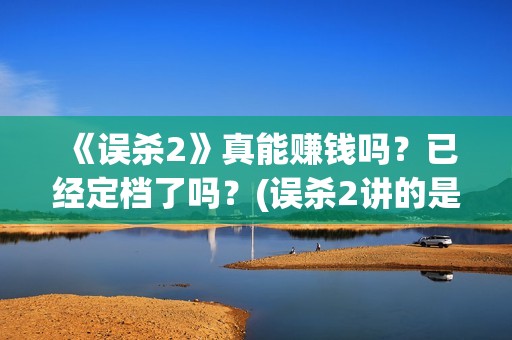 《误杀2》真能赚钱吗？已经定档了吗？(误杀2讲的是什么内容)