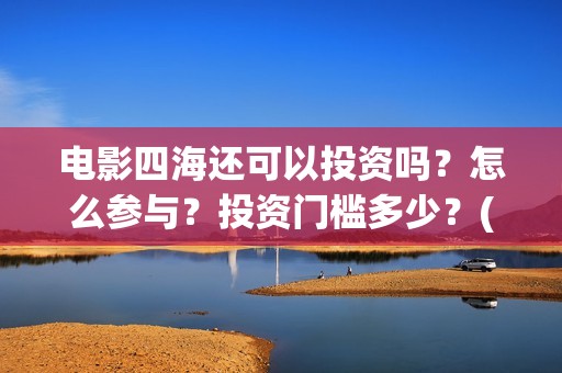 电影四海还可以投资吗？怎么参与？投资门槛多少？(四海mv)