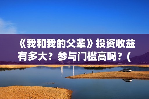 《我和我的父辈》投资收益有多大？参与门槛高吗？(我和我的父辈之乘风)