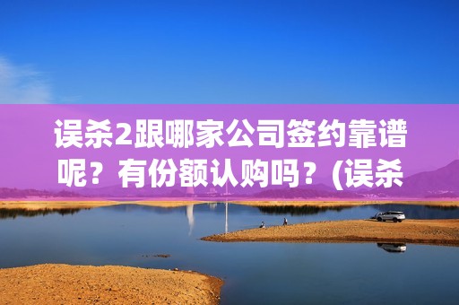 误杀2跟哪家公司签约靠谱呢？有份额认购吗？(误杀2讲什么)