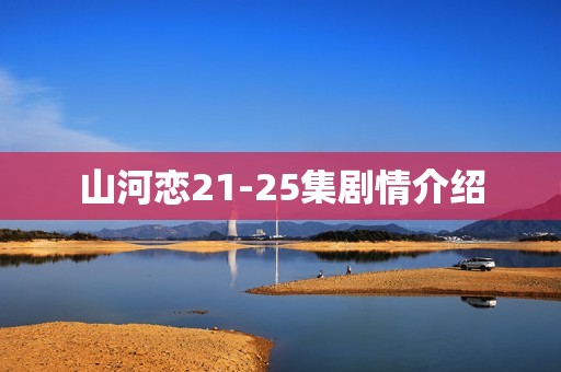 山河恋21-25集剧情介绍