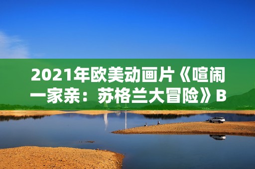 2021年欧美动画片《喧闹一家亲：苏格兰大冒险》BD英语中字