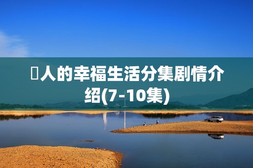 囧人的幸福生活分集剧情介绍(7-10集)