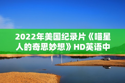 2022年美国纪录片《喵星人的奇思妙想》HD英语中字