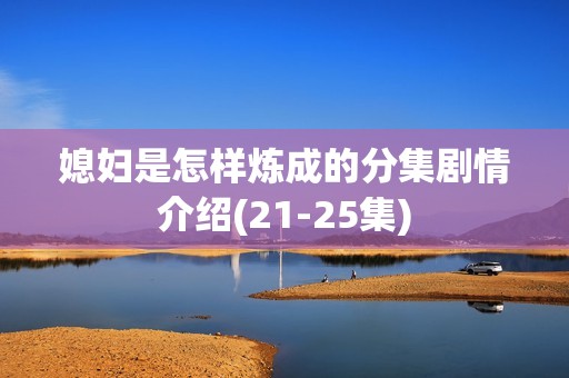 媳妇是怎样炼成的分集剧情介绍(21-25集)