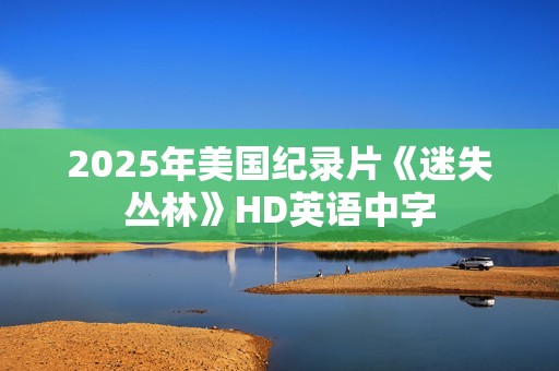 2025年美国纪录片《迷失丛林》HD英语中字