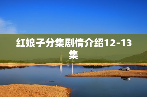 红娘子分集剧情介绍12-13集