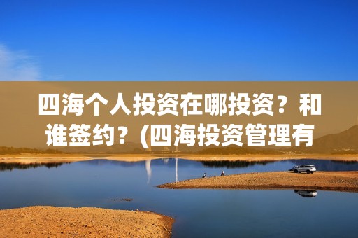 四海个人投资在哪投资？和谁签约？(四海投资管理有限公司)