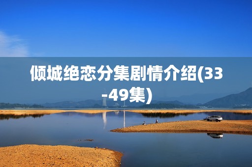 倾城绝恋分集剧情介绍(33-49集)