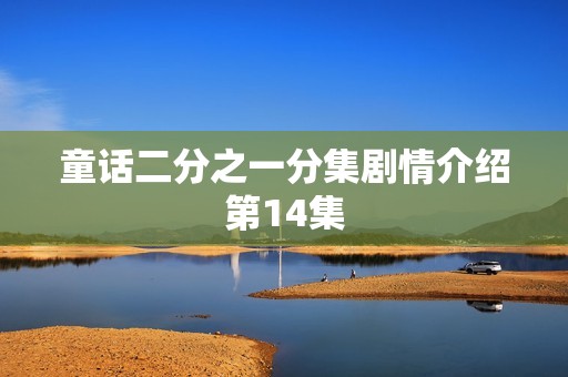 童话二分之一分集剧情介绍第14集