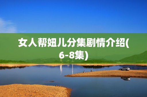 女人帮妞儿分集剧情介绍(6-8集)