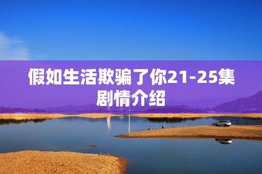 假如生活欺骗了你21-25集剧情介绍