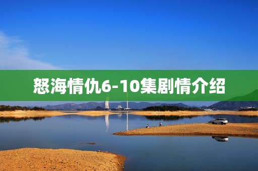 怒海情仇6-10集剧情介绍