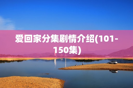 爱回家分集剧情介绍(101-150集)