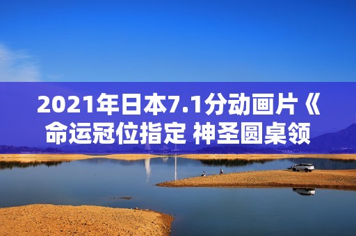 2021年日本7.1分动画片《命运冠位指定 神圣圆桌领域卡美洛 后篇》BD日语中字