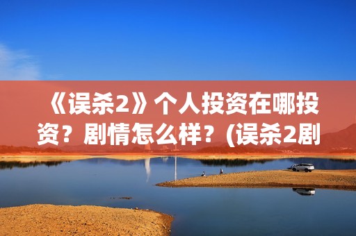 《误杀2》个人投资在哪投资？剧情怎么样？(误杀2剧组)