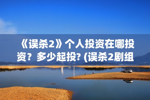 《误杀2》个人投资在哪投资？多少起投? (误杀2剧组)
