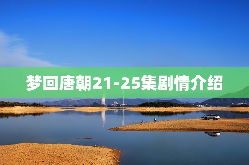 梦回唐朝21-25集剧情介绍