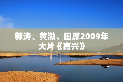 郭涛、黄渤、田原2009年大片《高兴》
