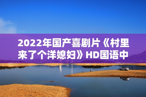 2022年国产喜剧片《村里来了个洋媳妇》HD国语中字