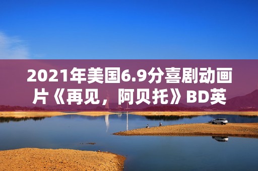 2021年美国6.9分喜剧动画片《再见，阿贝托》BD英语中字