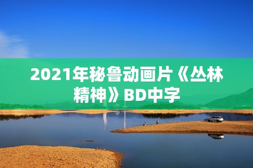 2021年秘鲁动画片《丛林精神》BD中字