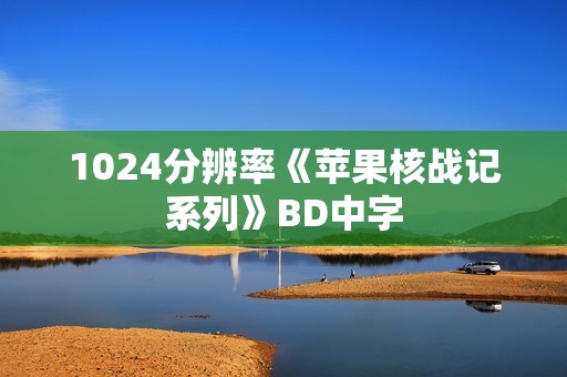 1024分辨率《苹果核战记系列》BD中字