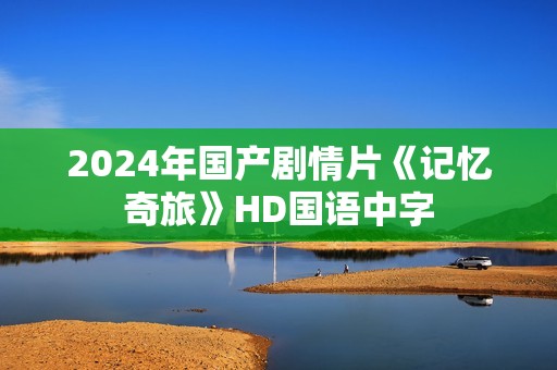 2024年国产剧情片《记忆奇旅》HD国语中字